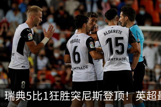 瑞典5比1狂胜突尼斯登顶！英超最贵球员独造3球，替补球员17秒神迹